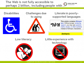 Five groups of people for whom Web accessibility can be challenging:  People with disabilities, challenged associated with aging, reading languages that don’t work well on the Web, with low literacy, and/or with little experience with technology.
